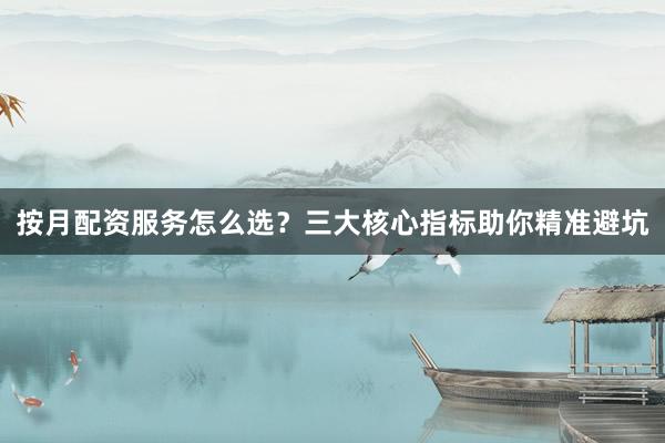按月配资服务怎么选？三大核心指标助你精准避坑