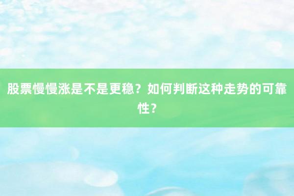 股票慢慢涨是不是更稳？如何判断这种走势的可靠性？