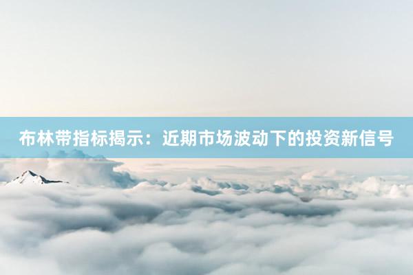 布林带指标揭示：近期市场波动下的投资新信号
