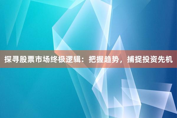 探寻股票市场终极逻辑：把握趋势，捕捉投资先机