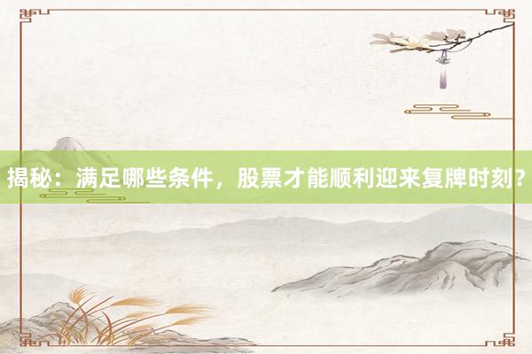 揭秘：满足哪些条件，股票才能顺利迎来复牌时刻？