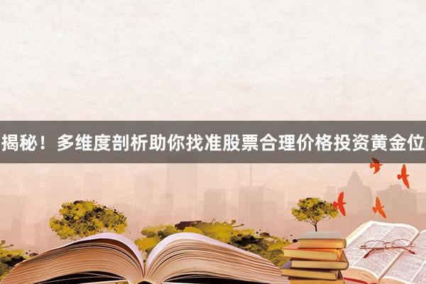 揭秘！多维度剖析助你找准股票合理价格投资黄金位