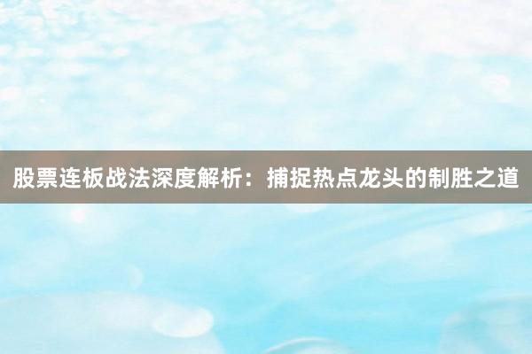 股票连板战法深度解析：捕捉热点龙头的制胜之道
