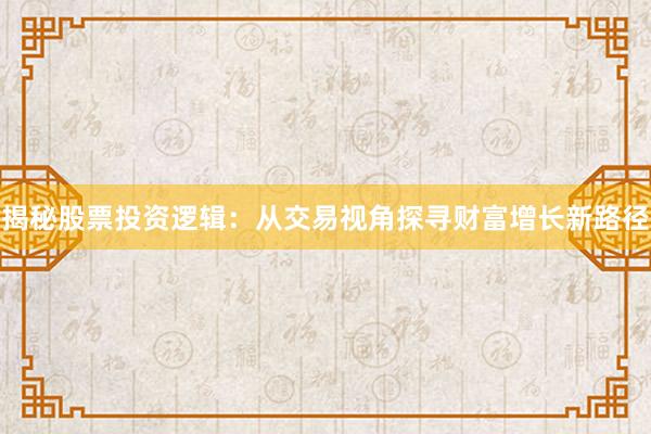 揭秘股票投资逻辑:从交易视角探寻财富增长新路径