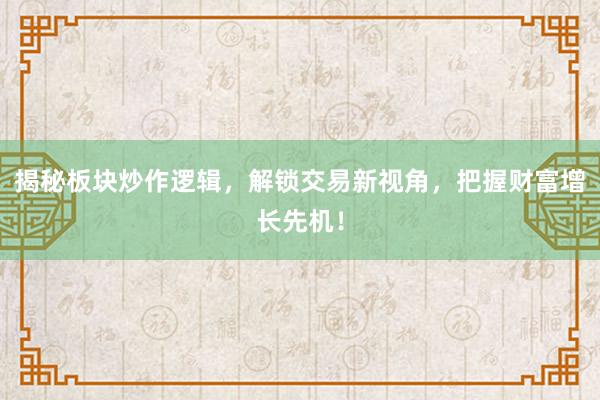 揭秘板块炒作逻辑，解锁交易新视角，把握财富增长先机！