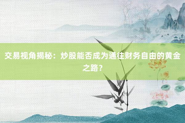 交易视角揭秘：炒股能否成为通往财务自由的黄金之路？