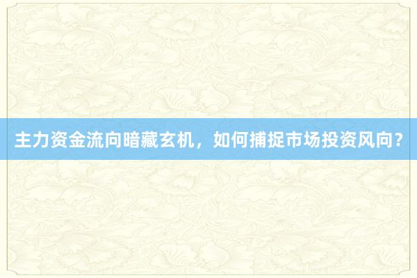 主力资金流向暗藏玄机，如何捕捉市场投资风向？