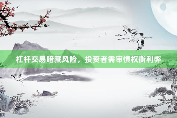 杠杆交易暗藏风险，投资者需审慎权衡利弊