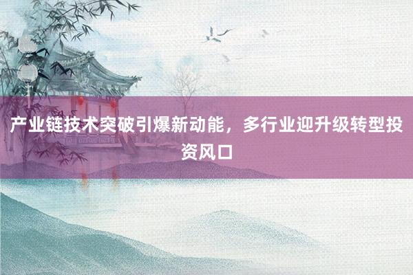 产业链技术突破引爆新动能，多行业迎升级转型投资风口