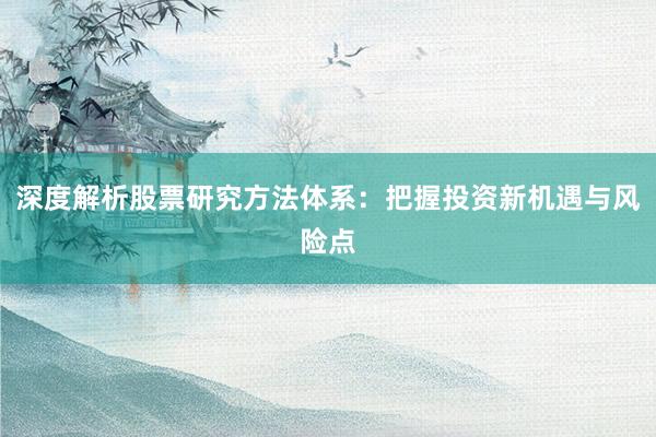 深度解析股票研究方法体系：把握投资新机遇与风险点