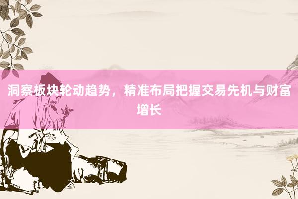 洞察板块轮动趋势，精准布局把握交易先机与财富增长