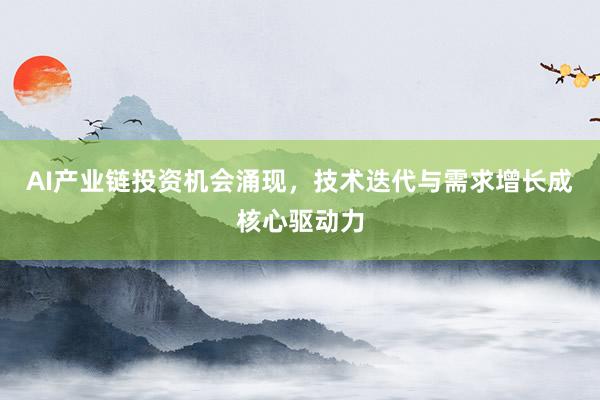 AI产业链投资机会涌现,技术迭代与需求增长成核心驱动力