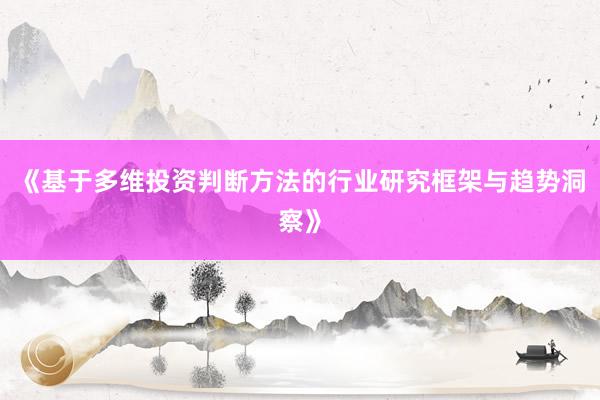 《基于多维投资判断方法的行业研究框架与趋势洞察》